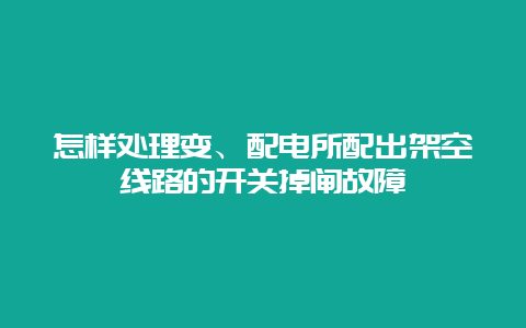 怎样处置惩罚变、配电所配出倾轧线路的开关掉闸故障__必博Bibo手艺_第1张