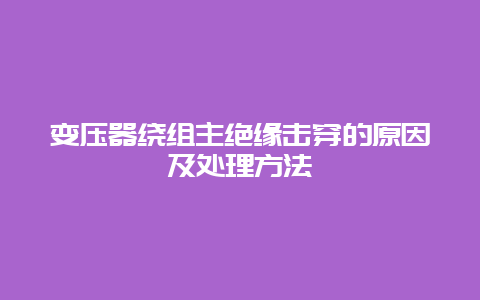 变压器绕组主绝缘击穿的缘故原由及处置惩罚要领__必博Bibo手艺_第1张