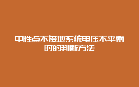 中性点不接地系统电压不平衡时的判断要领__必博Bibo手艺_第1张