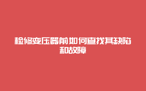 磨练变压器前怎样查找其缺陷和故障__必博Bibo手艺_第1张