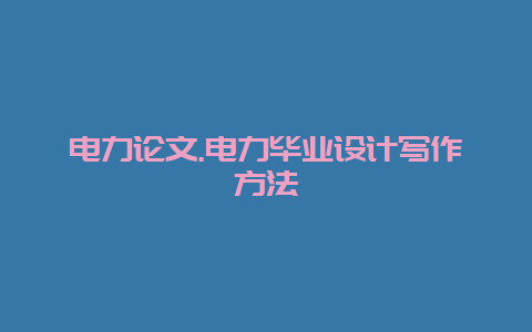 电力论文.电力结业设计写作要领__必博Bibo手艺_第1张