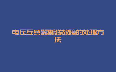 电压互感器断线故障的处置惩罚要领__必博Bibo知识_第1张