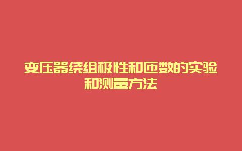 变压器绕组极性和匝数的实验和丈量要领__必博Bibo手艺_第1张