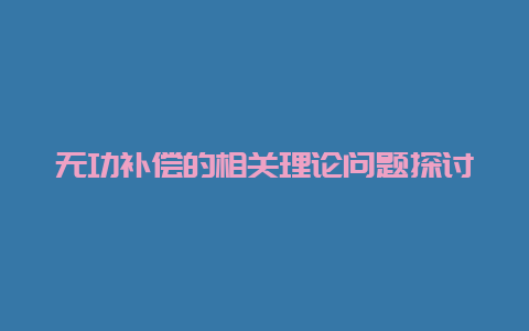 无功赔偿的相关理论问题探讨__必博Bibo手艺_第1张