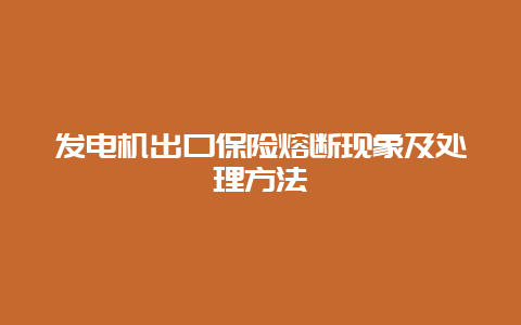 发电机出口包管熔断征象及处置惩罚要领__必博Bibo手艺_第1张