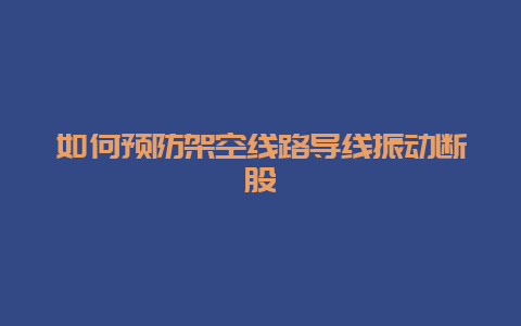 怎样预防倾轧线路导线振动断股__必博Bibo手艺_第1张