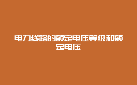 电力线路的额定电压品级和额定电压__必博Bibo手艺_第1张