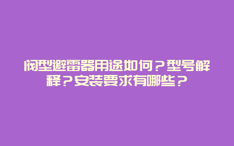 阀型避雷器用途怎样？型号诠释？装置要求有哪些？__必博Bibo手艺_第1张