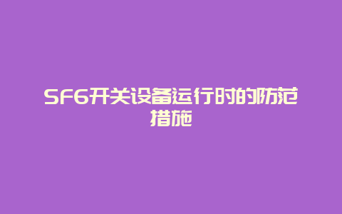 SF6开关装备运行时的提防步伐__必博Bibo手艺_第1张