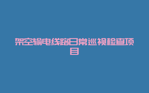 倾轧输电线路一样平常巡视检查项目__必博Bibo手艺_第1张