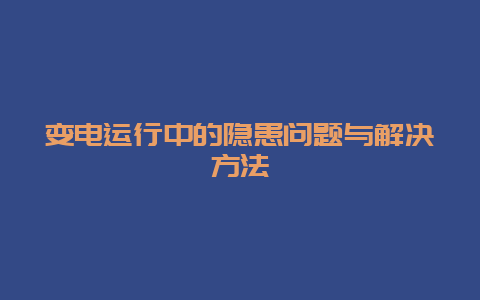 变电运行中的隐患问题与解决要领__必博Bibo手艺_第1张