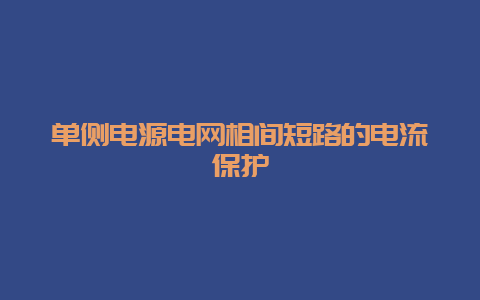 单侧电源电网相间短路的电流；_必博Bibo手艺_第1张