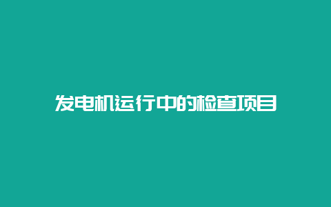 发电机运行中的检查项目__必博Bibo手艺_第1张